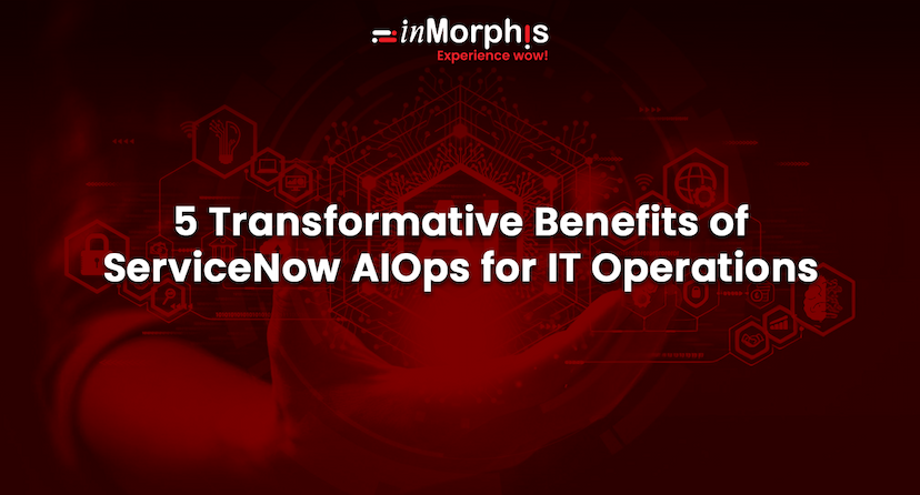 5 Transformative Benefits of ServiceNow AIOps for Smarter IT Operations  