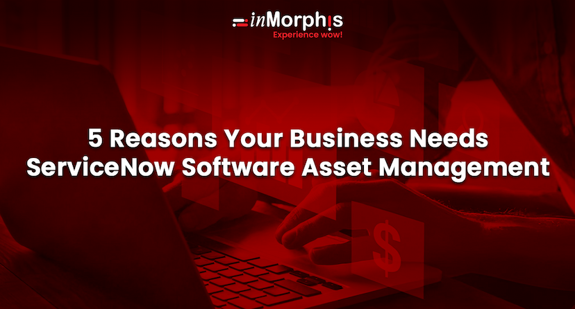 5 Reasons Your Business Needs ServiceNow Software Asset Management