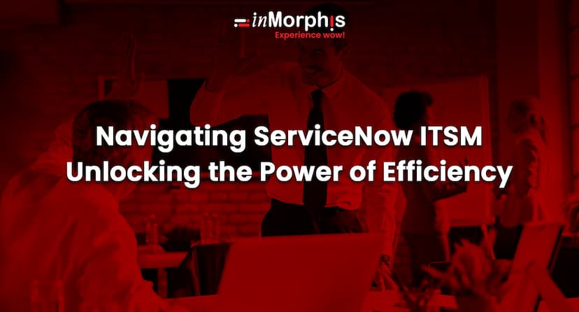 Navigating ServiceNow ITSM: Unlocking the Power of Efficiency 