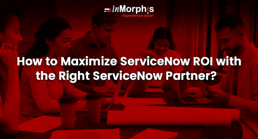 How to Maximize ServiceNow ROI with the Right ServiceNow Partner? 