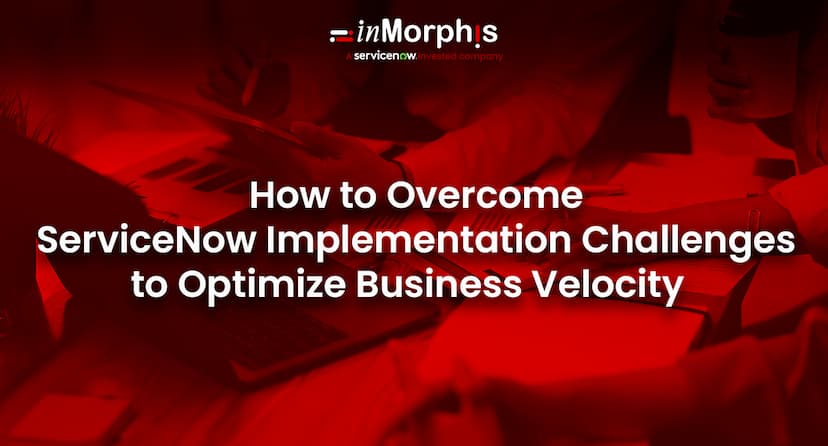 How to Overcome ServiceNow Implementation Challenges to Boost Business Velocity  