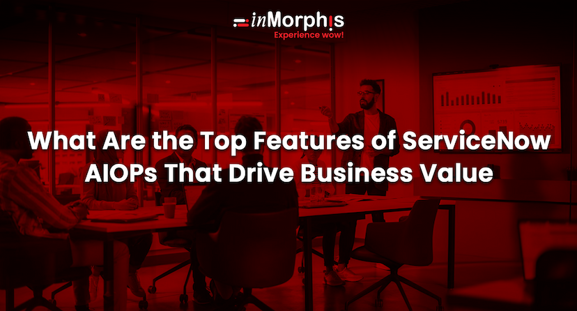 What Are the Top Features of ServiceNow AIOPs That Drive Business Value  