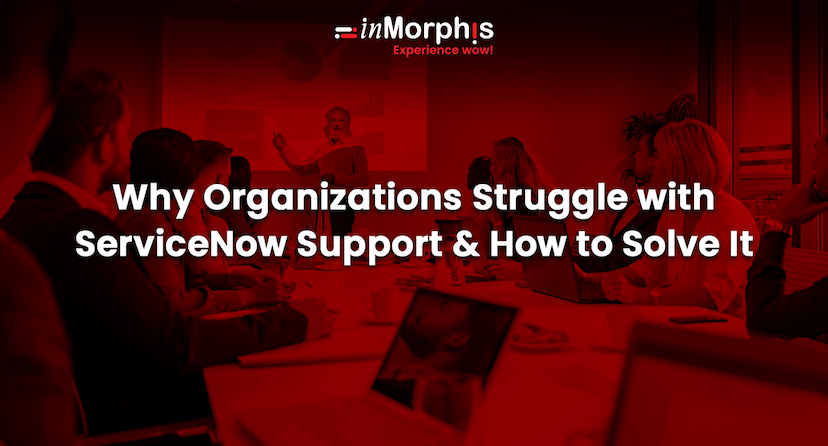 Why Organizations Struggle with ServiceNow Support and How to Solve It